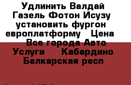 Удлинить Валдай Газель Фотон Исузу  установить фургон, европлатформу › Цена ­ 1 - Все города Авто » Услуги   . Кабардино-Балкарская респ.